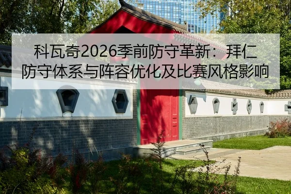 科瓦奇2026季前防守革新：拜仁防守体系与阵容优化及比赛风格影响（leyu）